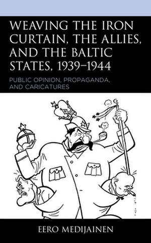 Weaving the Iron Curtain, the Allies, and the Baltic States, 1939-1944 de Eero Medijainen