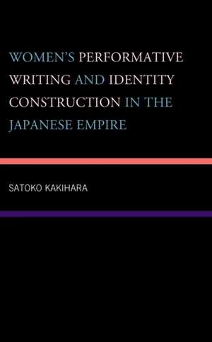 Women's Performative Writing and Identity Construction in the Japanese Empire de Satoko Kakihara