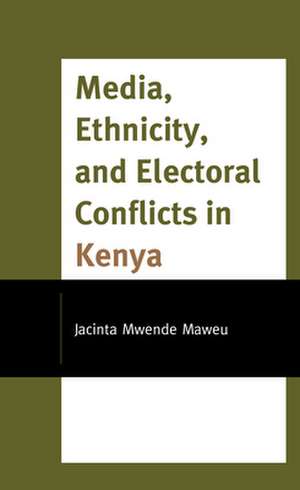 Media, Ethnicity, and Electoral Conflict in Kenya de Jacinta Mwende Maweu