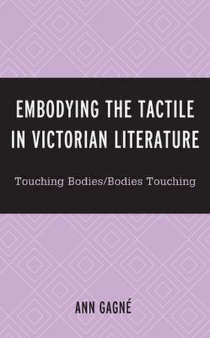 Embodying the Tactile in Victorian Literature de Ann Gagne