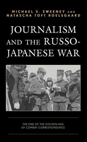 Journalism and the Russo-Japanese War: The End of the Golden Age of Combat Correspondence de Natascha Toft Roelsgaard