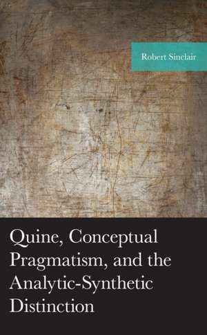 Quine, Conceptual Pragmatism, and the Analytic-Synthetic Distinction de Robert Sinclair