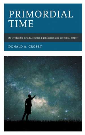 Primordial Time: Its Irreducible Reality, Human Significance, and Ecological Import de Donald A. Crosby