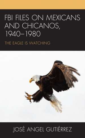 Gutiérrez, J: FBI Files on Mexicans and Chicanos, 1940-1980 de Jose AngelProfessor Emeritus Gutierrez