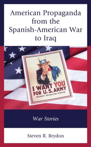 American Propaganda from the Spanish-American War to Iraq de Steven R. Brydon