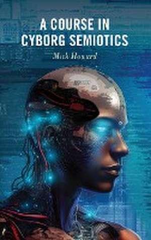 A Course in Cyborg Semiotics de Mick Howard