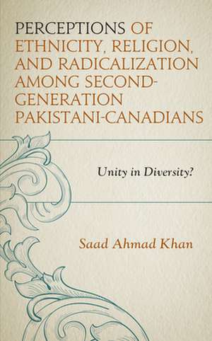 Perceptions of Ethnicity, Religion, and Radicalization amongst Second-Generation Pakistani-Canadians de Saad Ahmad Khan