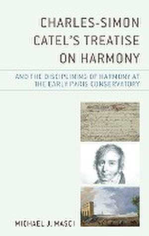 Charles-Simon Catel's Treatise on Harmony and the Disciplining of Harmony at the Early Paris Conservatory de Michael J. Masci