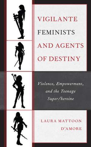 Vigilante Feminists and Agents of Destiny de Laura Mattoon D'Amore