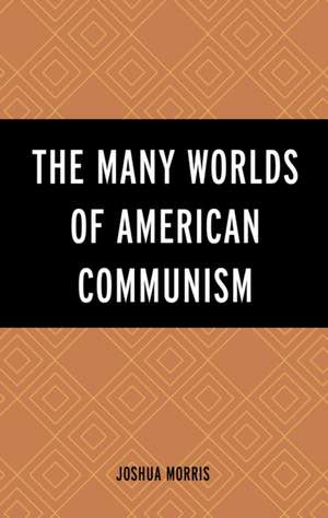 The Many Worlds of American Communism de Joshua Morris