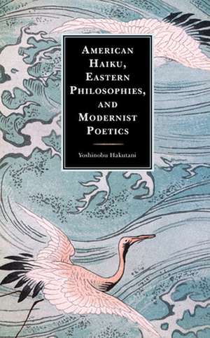 American Haiku, Eastern Philosophies, and Modernist Poetics de Yoshinobu Hakutani