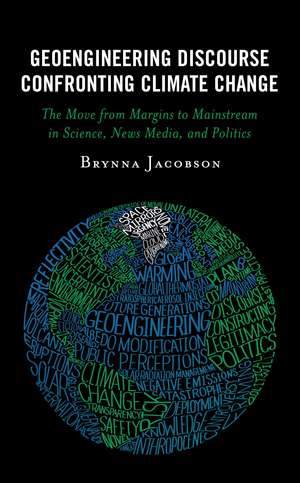 Geoengineering Discourse Confronting Climate Change: The Move from Margins to Mainstream in Science, News Media, and Politics de Brynna Jacobson