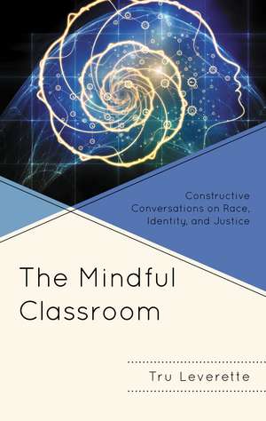 The Mindful Classroom: Constructive Conversations on Race, Identity, and Justice de Tru Leverette
