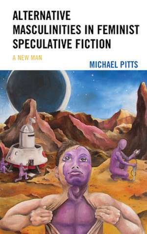 Alternative Masculinities in Feminist Speculative Fiction de Michael Pitts