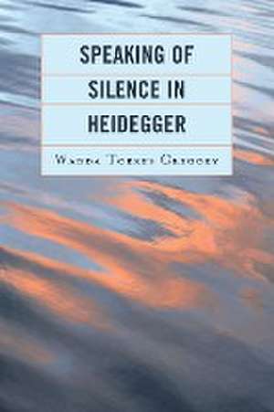 Torres Gregory, W: Speaking of Silence in Heidegger de WandaSimmons College Torres Gregory