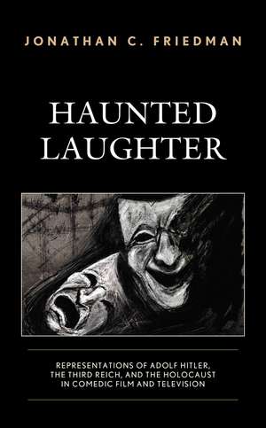Haunted Laughter: Representations of Adolf Hitler, the Third Reich, and the Holocaust in Comedic Film and Television de Jonathan C. Friedman