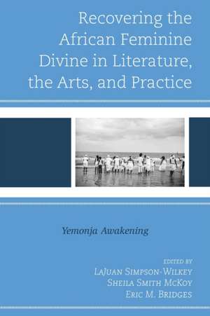 Recovering the African Feminine Divine in Literature, the Arts, and Practice de Eric M. Bridges