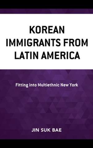 Korean Immigrants from Latin America de Jin Suk Bae