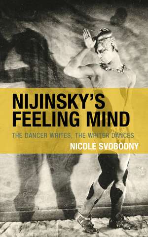 Nijinsky's Feeling Mind: The Dancer Writes, The Writer Dances de Nicole Svobodny