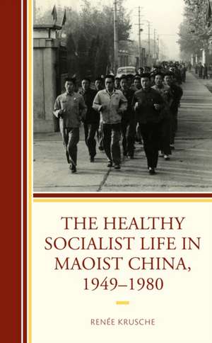 The Healthy Socialist Life in Maoist China, 1949-1980 de Renée Krusche