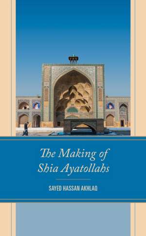 The Making of Shia Ayatollahs de Sayed Hassan Akhlaq