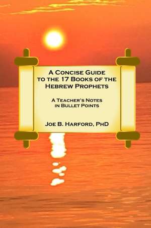 A Concise Guide to the 17 Books of the Hebrew Prophets de Joe Harford