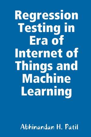 Regression Testing in Era of Internet of Things and Machine Learning de Abhinandan H. Patil