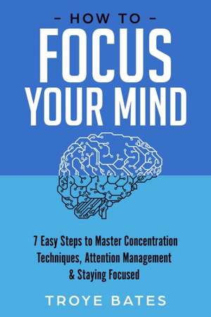 How to Focus Your Mind de Troye Bates