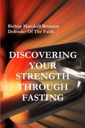 DISCOVERING YOUR STRENGTH THROUGH FASTING de Bishop Marchall Brunson