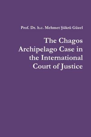 The Chagos Archipelago Case in the International Court of Justice de h. c. Mehmet ¿ükrü Güzel