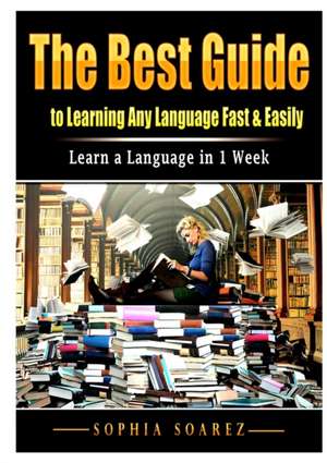 The Best Guide to Learning Any Language Fast & Easily de Sophia Soarez