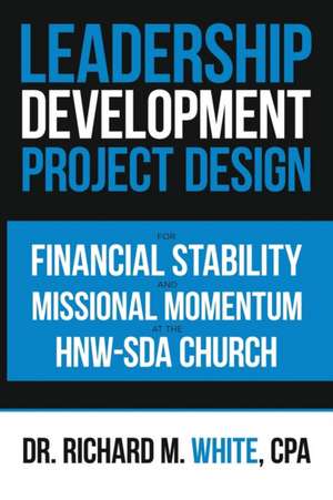 A Leadership Development Project Design for Financial Stability and Missional Momentum at the Hnw-Sda Church de Richard M. White Cpa