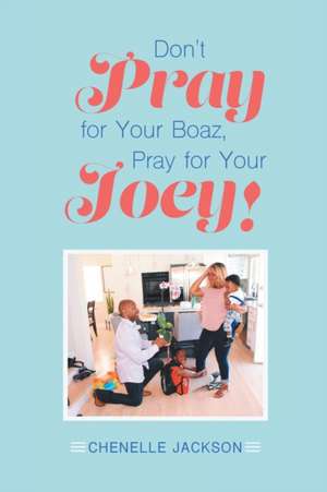 Don't Pray for Your Boaz, Pray for Your Joey! de Chenelle Jackson