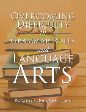 Overcoming Difficulty in Grammar Rules and Language Arts de Dorothy M. Johnson-Nelson