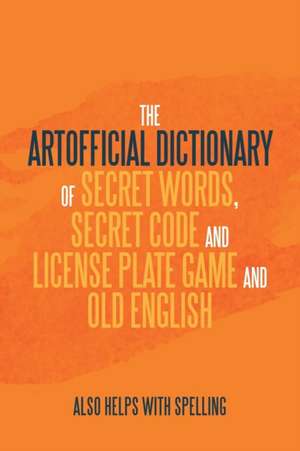 The Artificial Dictionary of Secret Words, Secret Code and License Plate Game and Old English de Arthur Andrew Longley