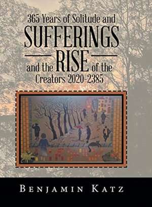 365 Years of Solitude and Sufferings and the Rise of the Creators 2020-2385 de Benjamin Katz