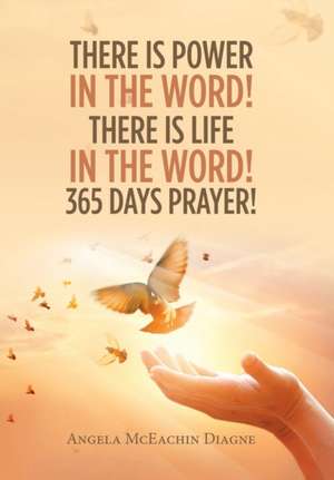 There Is Power in the Word! There Is Life in the Word! 365 Days Prayer! de Angela McEachin Diagne