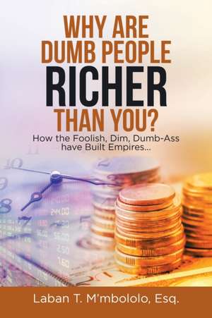 Why Are Dumb People Richer Than You? de Laban T. M'mbololo Esq.