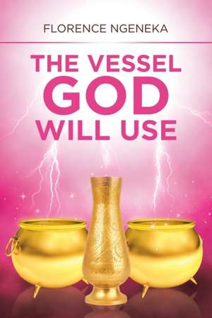 The Vessel God Will Use de Florence Ngeneka