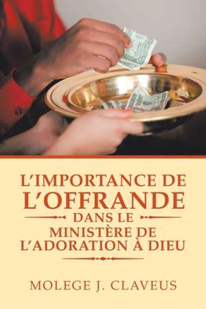 L'Importance De L'Offrande Dans Le Ministère De L'Adoration À Dieu de Molege J. Claveus