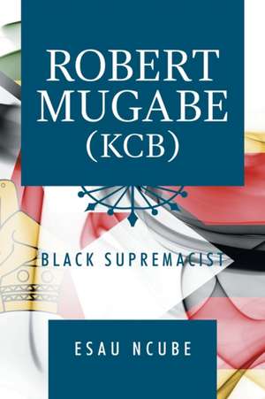 Robert Mugabe, Kcb de Esau Ncube