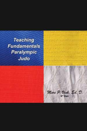 Teaching Fundamentals Paralympic Judo de Marc P. Vink Ed. D.