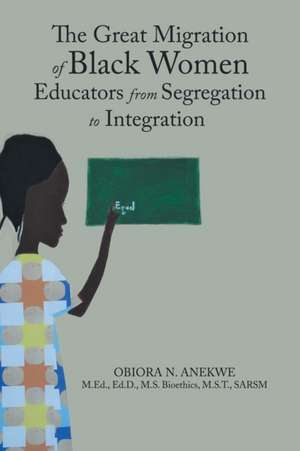 The Great Migration of Black Women Educators from Segregation to Integration de Obiora N Anekwe