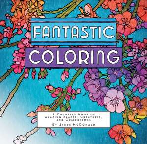 Fantastic Coloring: A Coloring Book of Amazing Places, Creatures, and Collections de Steve McDonald