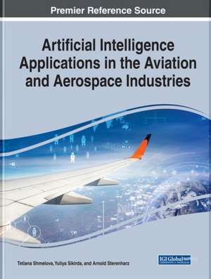 Handbook of Research on Artificial Intelligence Applications in the Aviation and Aerospace Industries de Tetiana Shmelova