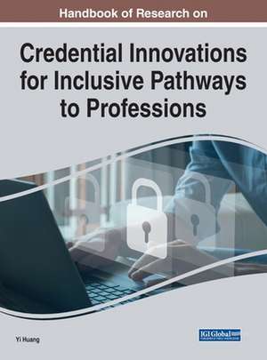 Handbook of Research on Credential Innovations for Inclusive Pathways to Professions de Yi Huang