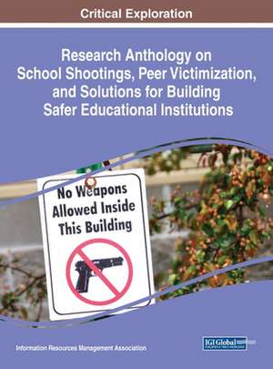 Research Anthology on School Shootings, Peer Victimization, and Solutions for Building Safer Educational Institutions de Information Reso Management Association