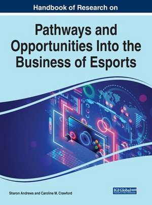 Handbook of Research on Pathways and Opportunities Into the Business of Esports de Sharon Andrews