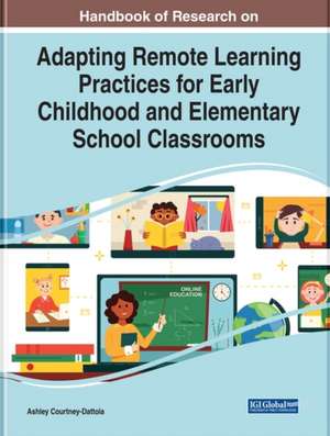 Handbook of Research on Adapting Remote Learning Practices for Early Childhood and Elementary School Classrooms de Ashley Courtney-Dattola