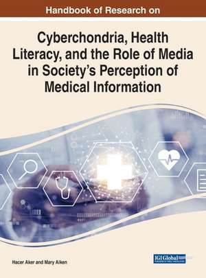 Handbook of Research on Cyberchondria, Health Literacy, and the Role of Media in Society's Perception of Medical Information de Mary Aiken